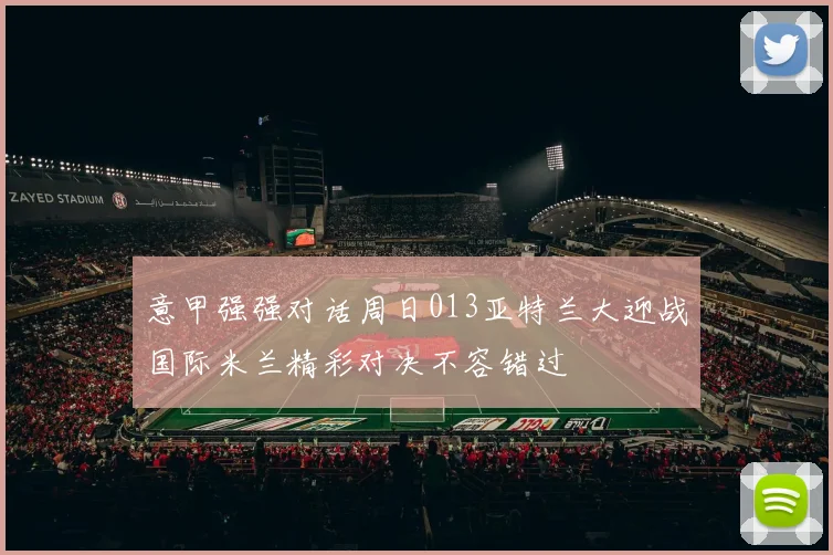 意甲强强对话周日013亚特兰大迎战国际米兰精彩对决不容错过