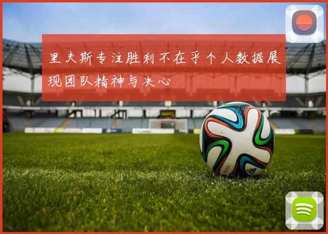 里夫斯专注胜利不在乎个人数据展现团队精神与决心