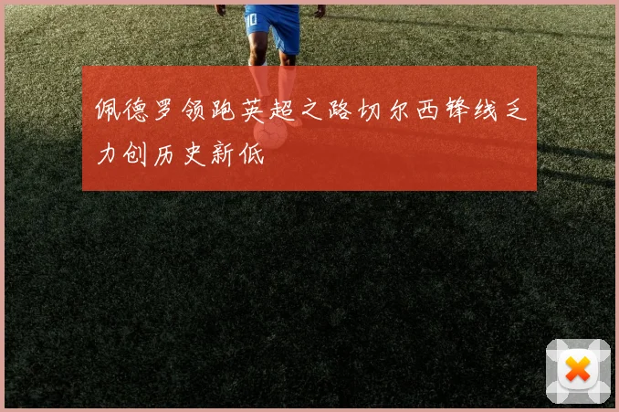 佩德罗领跑英超之路切尔西锋线乏力创历史新低